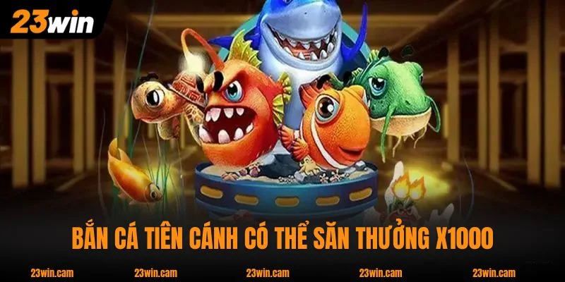 Top 4 Bắn Cá Đổi Thưởng Hấp Dẫn Nhất Nhà Cái 23WIN 3 Chơi Bắn Cá Tiên Cánh có thể săn thưởng X1000