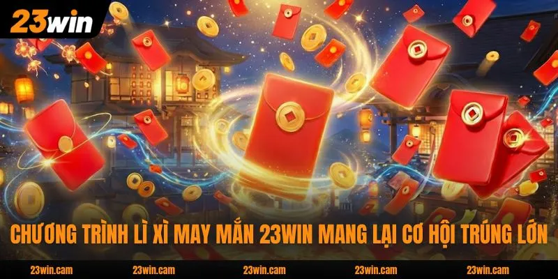 Lì Xì May Mắn - Chương Trình Rinh Thưởng Lớn Lên Đến 8888K 2 Chương trình lì xì may mắn 23WIN mang lại cơ hội trúng lớn