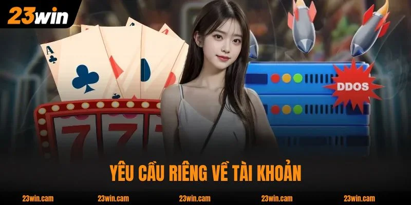 Điều khoản điều kiện 23WIN có yêu cầu riêng về tài khoản