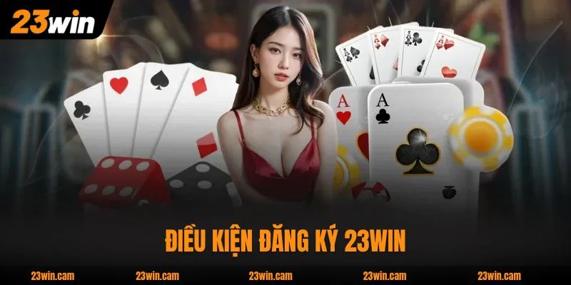 Điều kiện đăng ký 23WIN đơn giản với 6 yêu cầu cơ bản