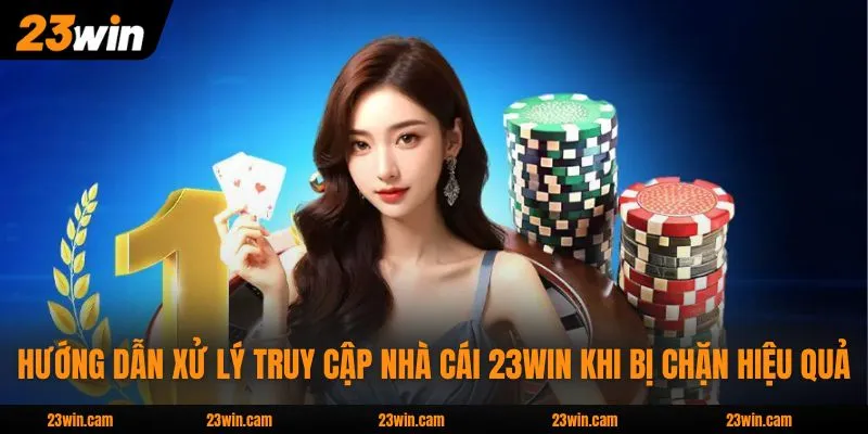 Hướng dẫn xử lý truy cập nhà cái 23WIN khi bị chặn hiệu quả