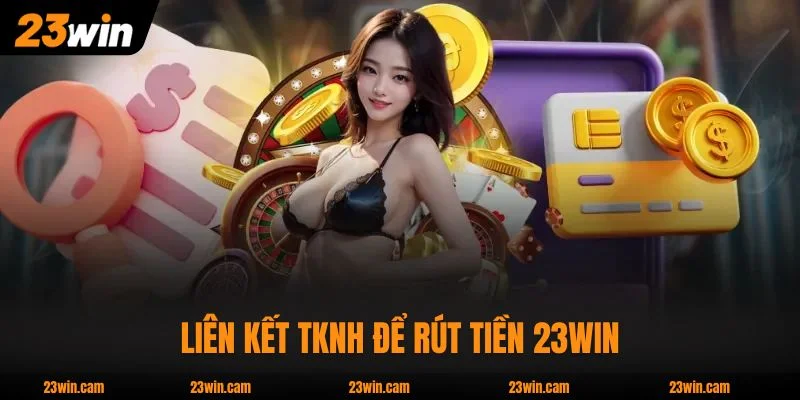Liên kết TKNH để rút tiền 23WIN nhanh chóng