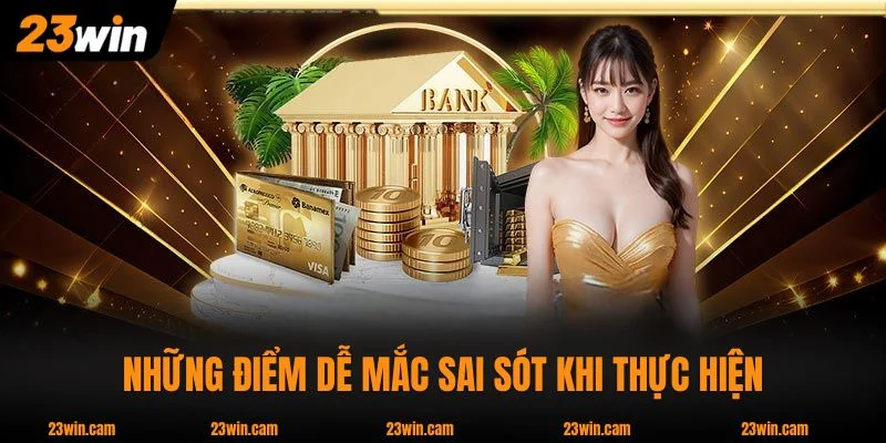 Những điểm dễ mắc sai sót khi thực hiện nạp tiền 23WIN 