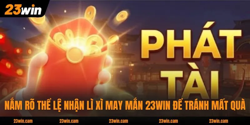 Lì Xì May Mắn - Chương Trình Rinh Thưởng Lớn Lên Đến 8888K 3 Nắm rõ thể lệ nhận lì xì may mắn 23WIN để tránh mất quà