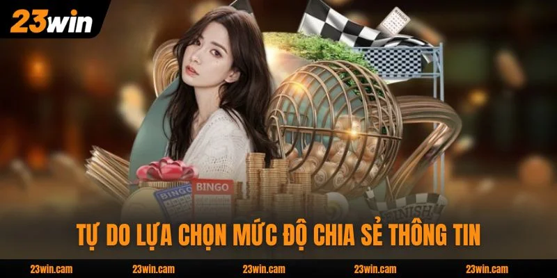 Tự do lựa chọn mức độ chia sẻ thông tin tại nhà cái